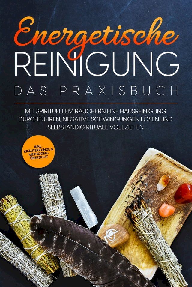  Energetische Reinigung – Das Praxisbuch: Mit spirituellem R&auml;uchern eine Hausreinigung durchf&uuml;hren, negative Schwingungen l&ouml;sen und selbst&auml;ndig Rituale vollziehen  inkl. Kr&auml;uterkunde & Methoden&uuml;bersicht(Kobo/電子書)