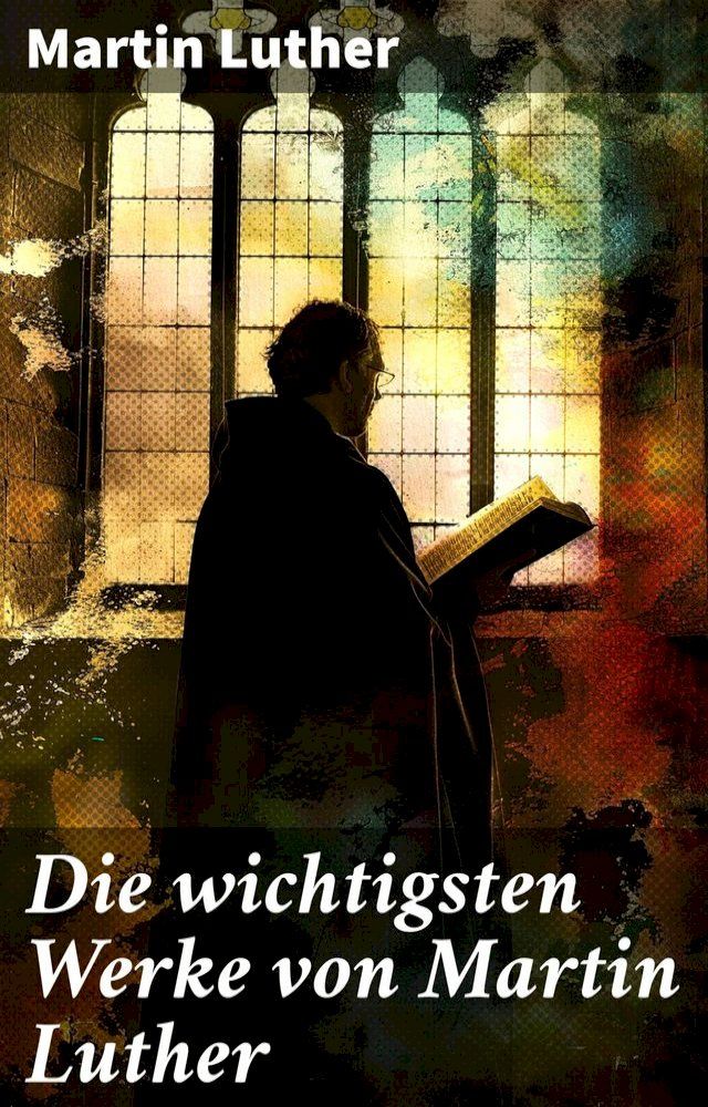  Die wichtigsten Werke von Martin Luther(Kobo/電子書)