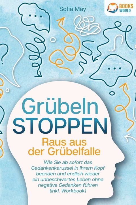 Grübeln stoppen - Raus aus der Grübelfalle: Wie Sie ab sofort das Gedankenkarussel in Ihrem Kopf beenden und endlich wieder ein unbeschwertes Leben ohne negative Gedanken führen (inkl. Workbook)(Kobo/電子書)