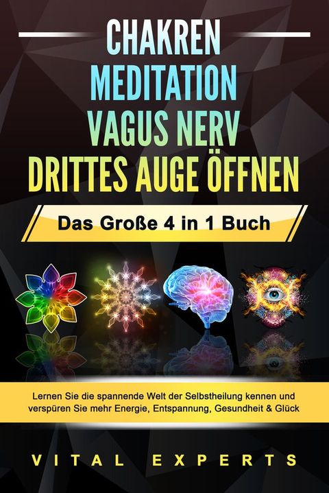 CHAKREN  MEDITATION  VAGUS NERV  DRITTES AUGE &Ouml;FFNEN - Das Gro&szlig;e 4 in 1 Buch: Lernen Sie die spannende Welt der Selbstheilung kennen und versp&uuml;ren Sie mehr Energie, Entspannung, Gesundheit & Gl&uuml;ck(Kobo/電子書)