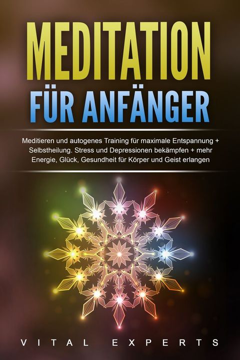 Meditation f&uuml;r Anf&auml;nger: Meditieren und autogenes Training f&uuml;r maximale Entspannung und Selbstheilung. Stress und Depressionen bek&auml;mpfen + mehr Energie, Gl&uuml;ck, Gesundheit f&uuml;r K&ouml;rper und Geist erlangen(Kobo/電子書)