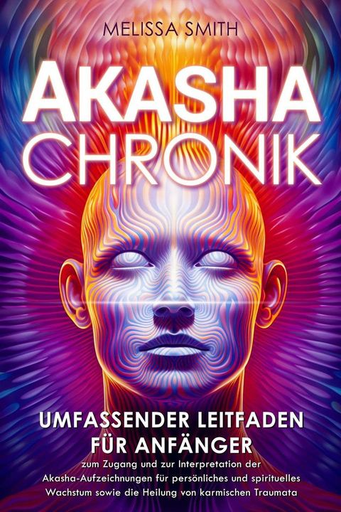 Akasha-Chronik: Umfassender Leitfaden f&uuml;r Anf&auml;nger zum Zugang und zur Interpretation der Akasha-Aufzeichnungen f&uuml;r pers&ouml;nliches und spirituelles Wachstum sowie die Heilung von karmischen Traumata(Kobo/電子書)