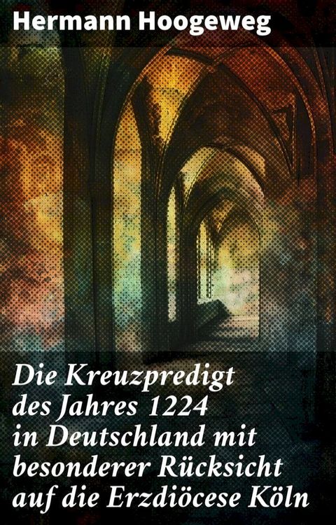 Die Kreuzpredigt des Jahres 1224 in Deutschland mit besonderer Rücksicht auf die Erzdiöcese Köln(Kobo/電子書)