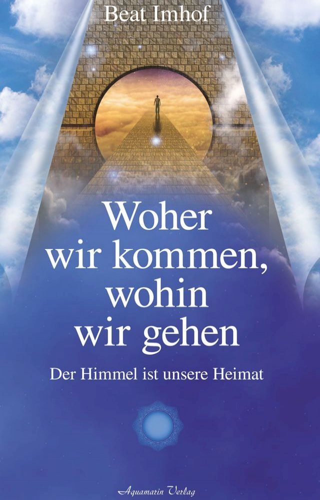  Woher wir kommen, wohin wir gehen: Der Himmel ist unsere Heimat(Kobo/電子書)