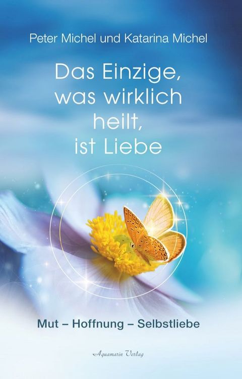 Das Einzige, was wirklich heilt, ist Liebe: Mut – Hoffnung – Selbstheilung(Kobo/電子書)