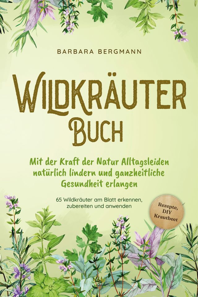  Wildkräuter Buch: Mit der Kraft der Natur Alltagsleiden natürlich lindern und ganzheitliche Gesundheit erlangen - 65 Wildkräuter am Blatt erkennen, zubereiten und anwenden - Rezepte, DIY Krautbeet(Kobo/電子書)