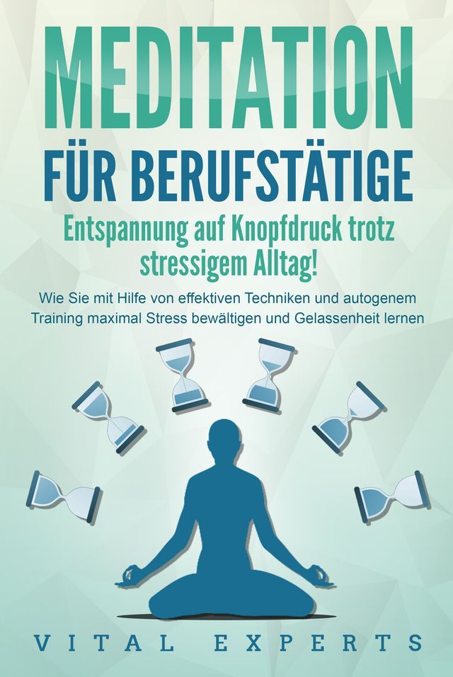  MEDITATION F&Uuml;R BERUFST&Auml;TIGE - Entspannung auf Knopfdruck trotz stressigem Alltag!: Wie Sie mit Hilfe von effektiven Techniken und autogenem Training maximal Stress bewältigen und Gelassenheit lernen(Kobo/電子書)