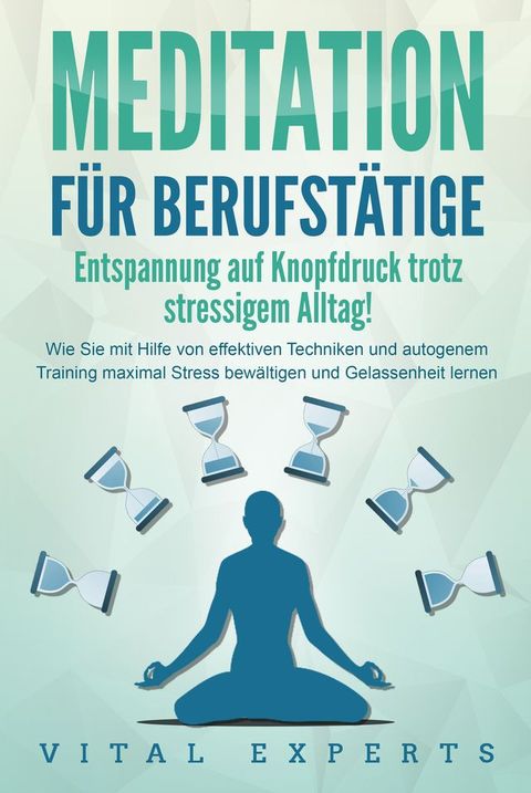 MEDITATION F&Uuml;R BERUFST&Auml;TIGE - Entspannung auf Knopfdruck trotz stressigem Alltag!: Wie Sie mit Hilfe von effektiven Techniken und autogenem Training maximal Stress bew&auml;ltigen und Gelassenheit lernen(Kobo/電子書)