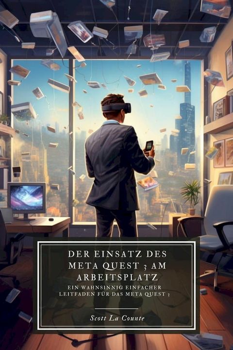 Der Einsatz des Meta Quest 3 am Arbeitsplatz: Ein wahnsinnig einfacher Leitfaden für das Meta Quest 3(Kobo/電子書)