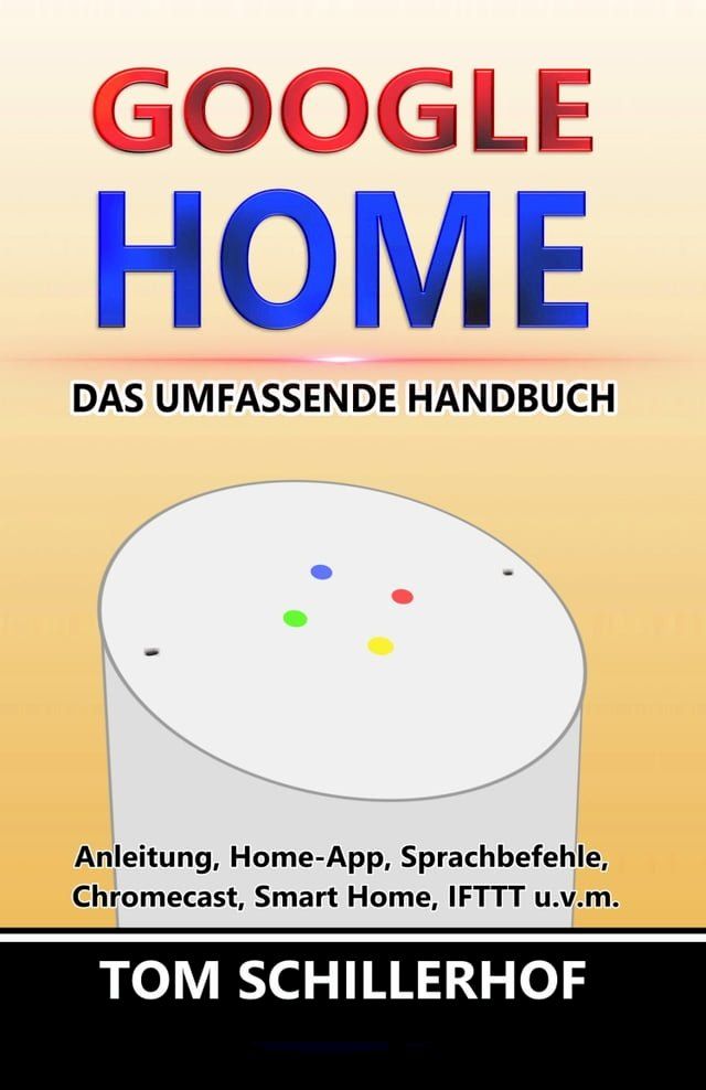  Google Home - Das umfassende Handbuch: Anleitung, Home-App, Sprachbefehle, Chromecast, Smart Home, IFTTT u.v.m.(Kobo/電子書)