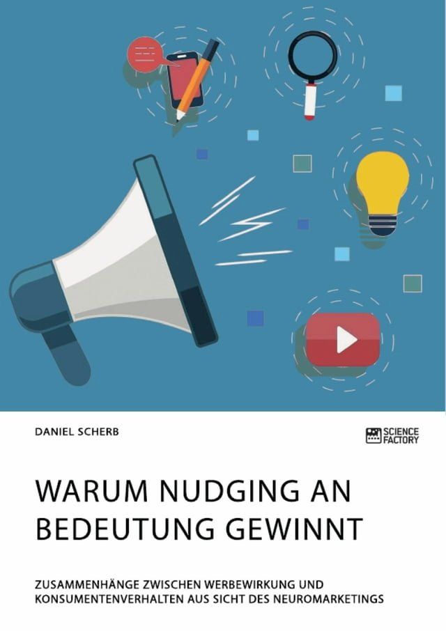  Warum Nudging an Bedeutung gewinnt. Zusammenhänge zwischen Werbewirkung und Konsumentenverhalten aus Sicht des Neuromarketings(Kobo/電子書)