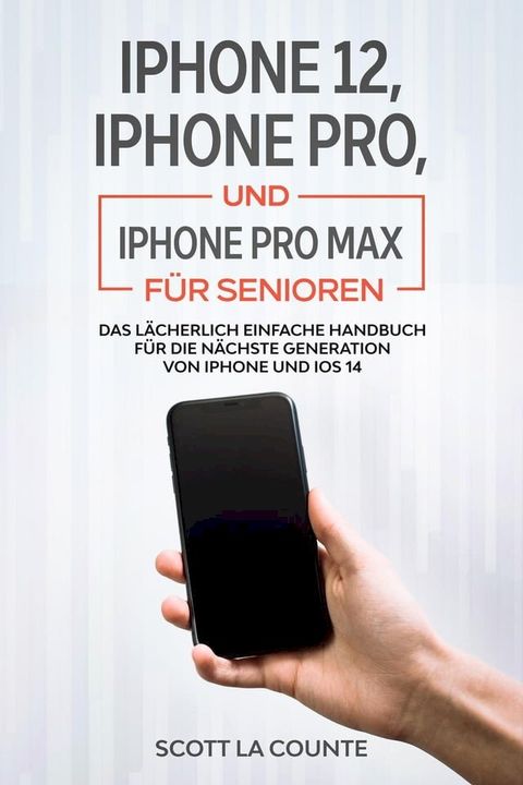 iPhone 12, iPhone Pro, und iPhone Pro Max F&uuml;r Senioren: Das L&auml;cherlich Einfache Handbuch F&uuml;r Die N&auml;chste Generation Von iPhone Und iOS 14(Kobo/電子書)