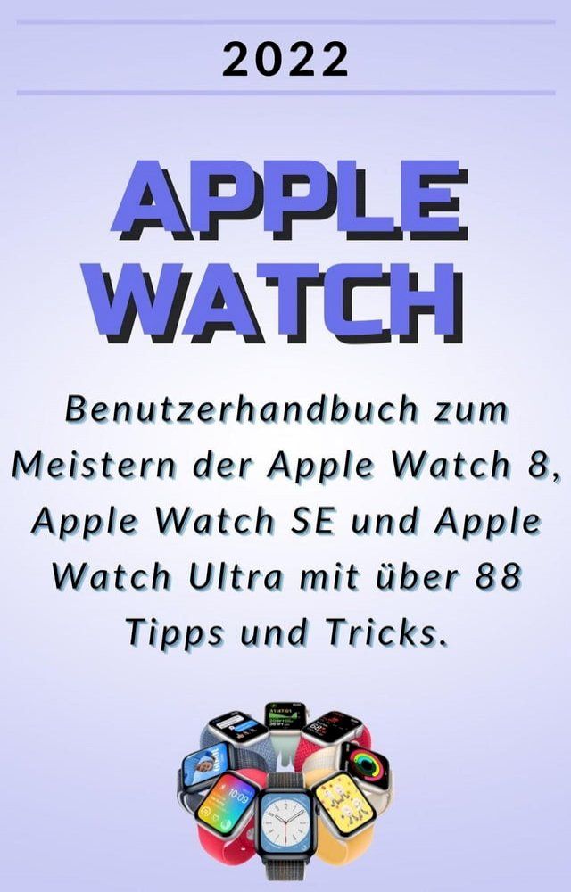  Apple Watch:2022 Benutzerhandbuch zum Meistern der Apple Watch 8, Apple Watch SE und Apple Watch Ultra mit über 88 Tipps und Tricks.(Kobo/電子書)