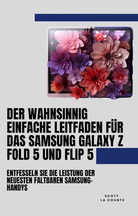 Der Wahnsinnig Einfache Leitfaden F&uuml;r Das Samsung Galaxy Z Fold 5 Und Flip 5: Entfesseln Sie Die Leistung Der Neuesten Faltbaren Samsung-handys(Kobo/電子書)