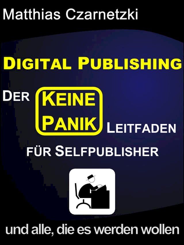  Digital Publishing: Der "KEINE PANIK" Leitfaden f&uuml;r Selfpublisher und alle, die es werden wollen.(Kobo/電子書)