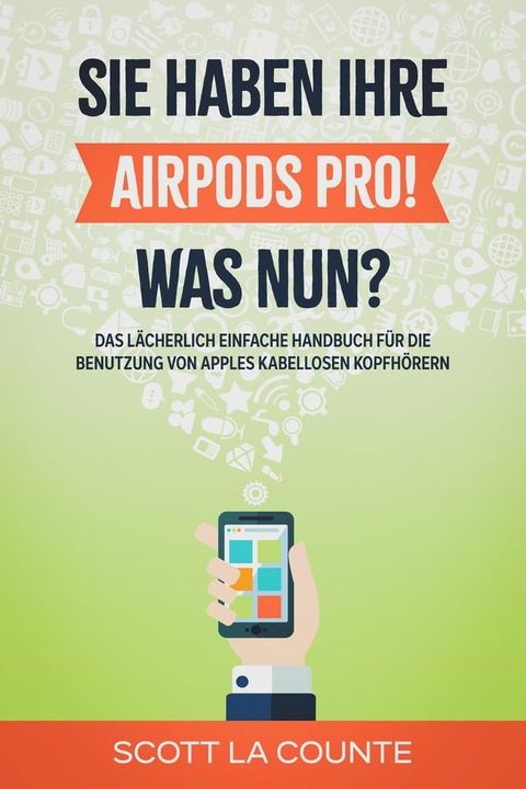 Sie haben ihre AirPods Pro! Was Nun?: Das L&auml;cherlich Einfache Handbuch F&uuml;r Die Benutzung Von Apples Kabellosen Kopfh&ouml;rern(Kobo/電子書)