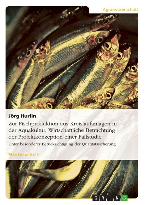 Zur Fischproduktion aus Kreislaufanlagen in der Aquakultur. Wirtschaftliche Betrachtung der Projektkonzeption einer Fallstudie(Kobo/電子書)