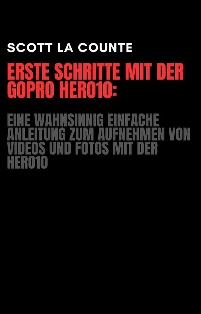  Erste Schritte Mit Der GoPro Hero10: Eine Wahnsinnig Einfache Anleitung Zum Aufnehmen Von Videos Und Fotos Mit Der Hero10(Kobo/電子書)