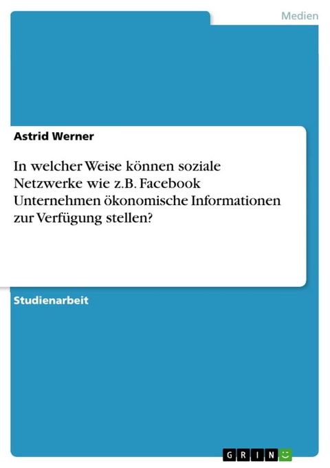 In welcher Weise k&ouml;nnen soziale Netzwerke wie z.B. Facebook Unternehmen &ouml;konomische Informationen zur Verf&uuml;gung stellen?(Kobo/電子書)