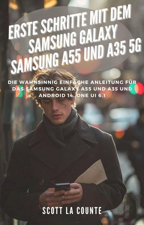 Erste Schritte Mit Dem Samsung Galaxy Samsung A55 Und A35 5G: Die Wahnsinnig Einfache Anleitung F&uuml;r Das Samsung Galaxy A55 Und A35 Und Android 14, One Ui 6.1(Kobo/電子書)