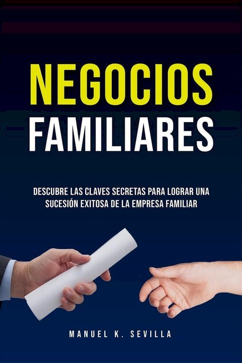 Negocios Familiares. Descubre Las Claves Secretas Para Lograr Una Sucesión Exitosa De La Empresa Familiar(Kobo/電子書)