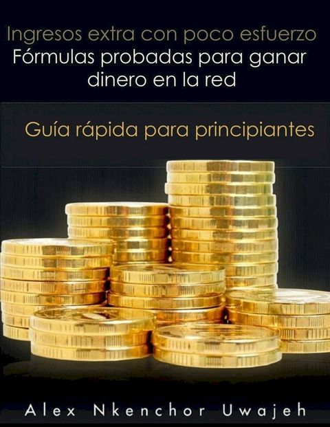 Ingresos extra con poco esfuerzo. F&oacute;rmulas probadas para ganar dinero en la red. Gu&iacute;a r&aacute;pida para principiantes(Kobo/電子書)