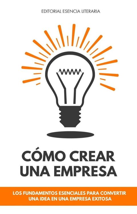 Cómo Crear Una Empresa: Los Fundamentos Esenciales Para Convertir Una Idea En Una Empresa Exitosa(Kobo/電子書)