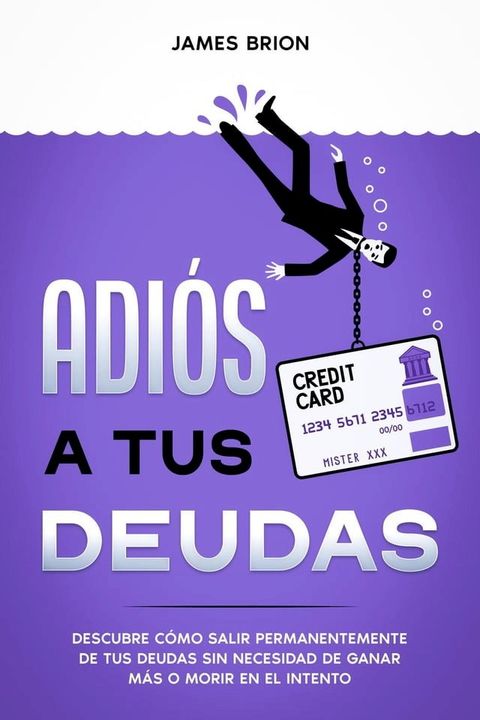 Adi&oacute;s a tus Deudas: Descubre c&oacute;mo salir permanentemente de tus deudas sin necesidad de ganar m&aacute;s o morir en el intento(Kobo/電子書)