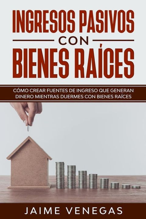 Ingresos Pasivos con Bienes Ra&iacute;ces: C&oacute;mo crear fuentes de ingreso que generan dinero mientras duermes con bienes ra&iacute;ces(Kobo/電子書)