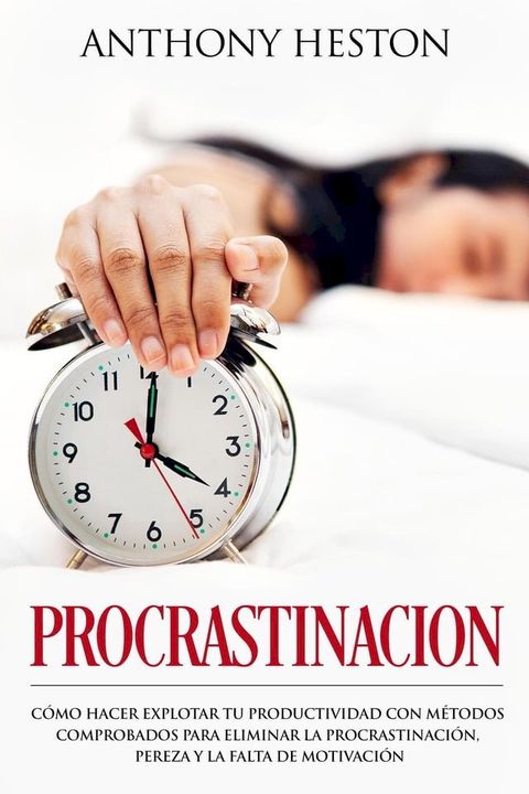 Procrastinacion: Como Hacer Explotar tu Productividad con Métodos Comprobados para Eliminar la Procrastinación, Pereza y la Falta de Motivación(Kobo/電子書)