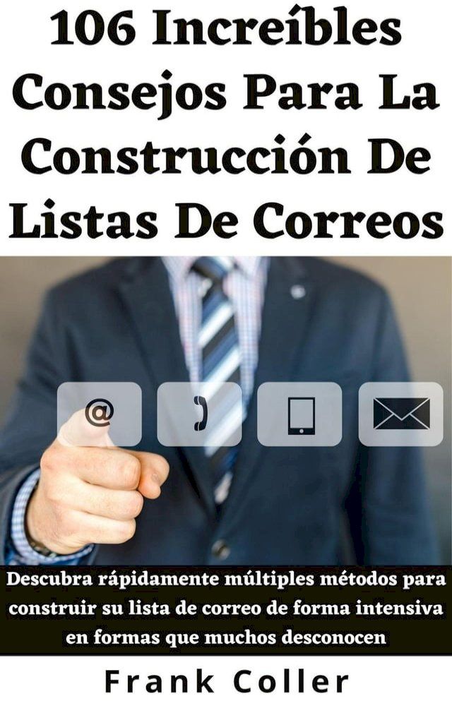  106 Increíbles Consejos Para La Construcción De Listas Correos: Descubra rápidamente múltiples métodos para construir su lista de correo de forma intensiva en formas que muchos desconocen(Kobo/電子書)