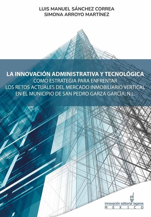 La innovación administrativa y tecnológica como estrategia para enfentar los retos actuales del mercado inmobiliario vertical en el municipio de San Pedro Garza García, N.L.(Kobo/電子書)