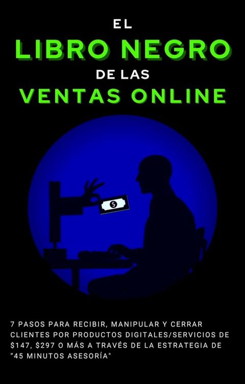 El Libro Negro de las Ventas Online 7 pasos para recibir, manipular y cerrar clientes por Productos Digitales/Servicios de $247, $497 o m&aacute;s a trav&eacute;s de la estrategia de “45 Minutos de Asesor&iacute;a”(Kobo/電子書)