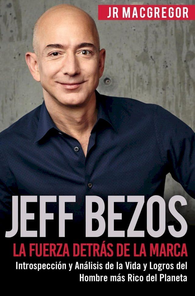  Jeff Bezos: La Fuerza Detr&aacute;s de la Marca - Introspecci&oacute;n y An&aacute;lisis de la Vida y Logros del Hombre m&aacute;s Rico del Planeta(Kobo/電子書)