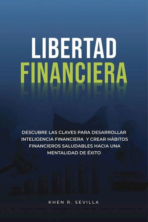 Libertad Financiera: Descubre Las Claves Para Desarrollar Inteligencia Financiera Y Crear Hábitos Financieros Saludables Hacia Una Mentalidad De &Eacute;xito(Kobo/電子書)