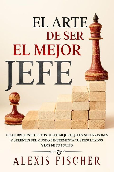 El Arte De Ser El Mejor Jefe: Descubre los Secretos de los Mejores Jefes, Supervisores y Gerentes del Mundo e Incrementa tus Resultados y los de tu Equipo(Kobo/電子書)