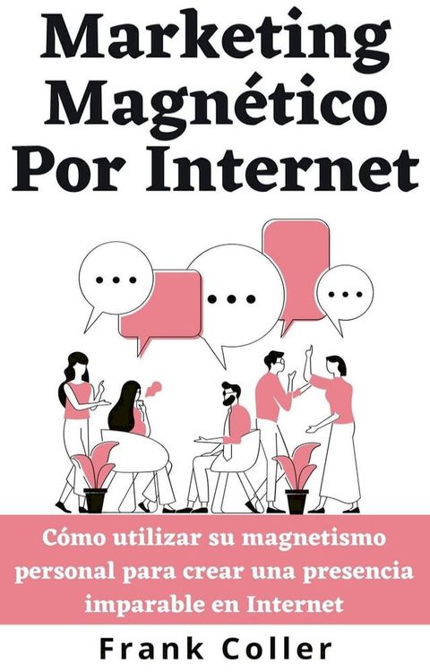 Marketing Magnético Por Internet: Cómo utilizar su magnetismo personal para crear una presencia imparable en Internet(Kobo/電子書)