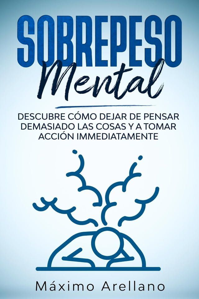  Sobrepeso Mental: Descubre c&oacute;mo dejar de pensar demasiado las cosas y a tomar acci&oacute;n inmediatamente(Kobo/電子書)