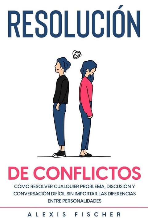 Resolución de Conflictos: Cómo Resolver Cualquier Problema, Discusión y Conversación Difícil sin Importar las Diferencias entre Personalidades(Kobo/電子書)