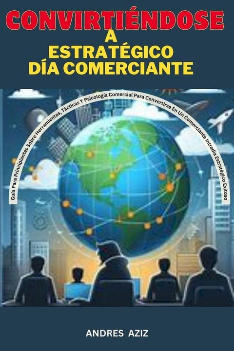 Convirti&eacute;ndose a Estrat&eacute;gico d&iacute;a Comerciante : Gu&iacute;a Para Principiantes Sobre Herramientas, T&aacute;cticas y Psicolog&iacute;a Comercial Para Convertirse en un Comerciante Intrad&iacute;a Estrat&eacute;gico ...(Kobo/電子書)