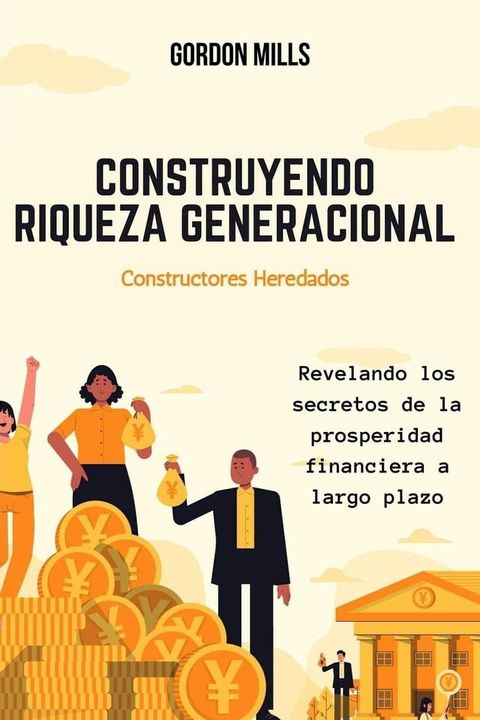 Construyendo Riqueza Generacional : Constructores Heredados - Revelando los Secretos de la Prosperidad Financiera a Largo Plazo(Kobo/電子書)