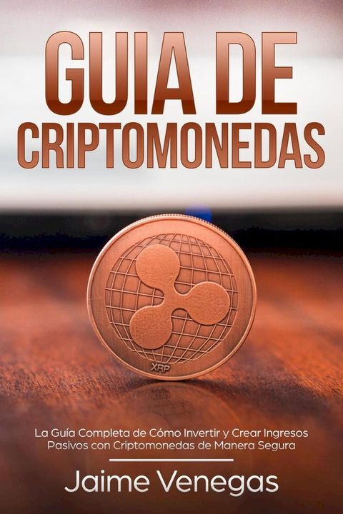 Gu&iacute;a de Criptomonedas: La Gu&iacute;a Completa de C&oacute;mo Invertir y Crear Ingresos Pasivos con Criptomonedas de Manera Segura(Kobo/電子書)