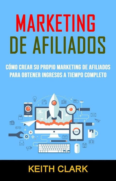 Marketing De Afiliados: C&oacute;mo Crear Su Propio Marketing De Afiliados Para Obtener Ingresos A Tiempo Completo(Kobo/電子書)