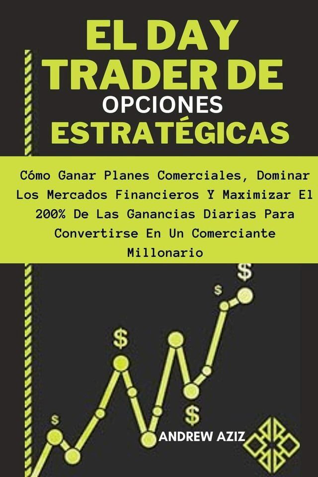  El day Trader de Opciones Estrat&eacute;gicas: C&oacute;mo Ganar Planes Comerciales, Dominar los Mercados Financieros y Maximizar el 200% de las Ganancias Diarias Para Convertirse en un Comerciante Millonario(Kobo/電子書)