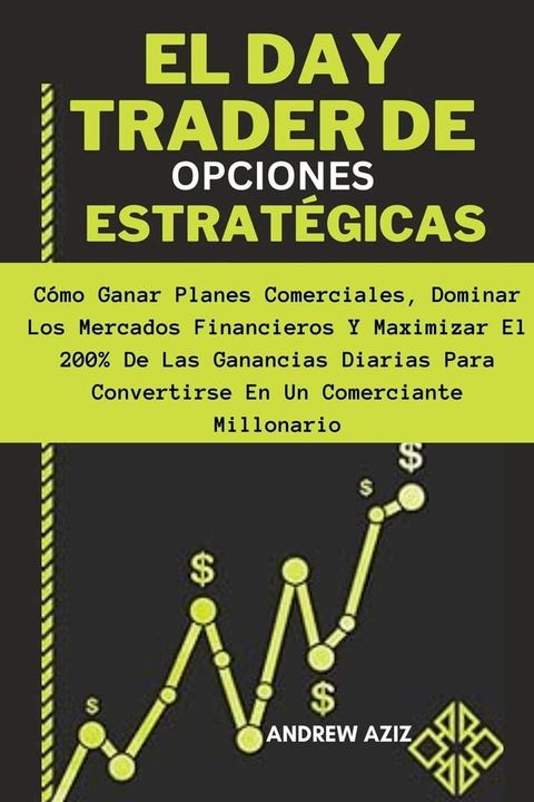 El day Trader de Opciones Estrat&eacute;gicas: C&oacute;mo Ganar Planes Comerciales, Dominar los Mercados Financieros y Maximizar el 200% de las Ganancias Diarias Para Convertirse en un Comerciante Millonario(Kobo/電子書)