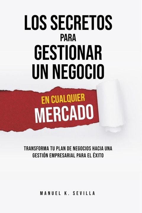 Los Secretos Para Gestionar Un Negocio En Cualquier Mercado. Transforma Tu Plan de Negocios Hacia Una Gestión Empresarial Para El &Eacute;xito(Kobo/電子書)