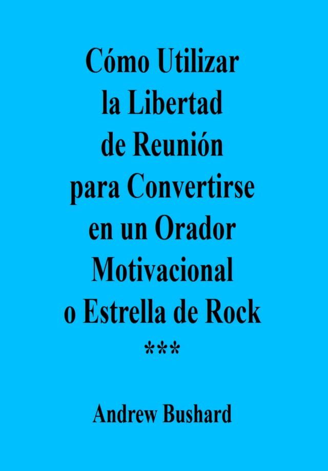  Cómo Utilizar la Libertad de Reunión para Convertirse en un Orador Motivacional o Estrella de Rock(Kobo/電子書)