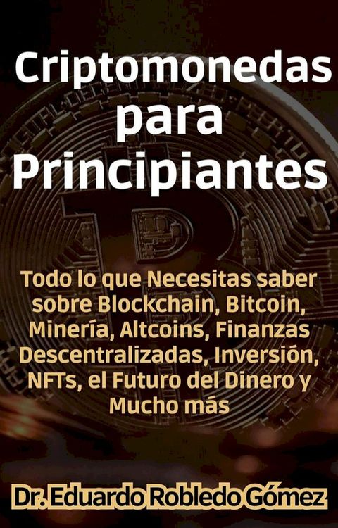 Criptomonedas para Principiantes Todo lo que Necesitas saber sobre Blockchain, Bitcoin, Miner&iacute;a, Altcoins, Finanzas Descentralizadas, Inversi&oacute;n, NFTs, el Futuro del Dinero y Mucho m&aacute;s(Kobo/電子書)