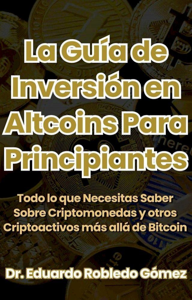  La Guía de Inversión en Altcoins Para Principiantes Todo lo que Necesitas Saber Sobre Criptomonedas y otros Criptoactivos más allá de Bitcoin(Kobo/電子書)