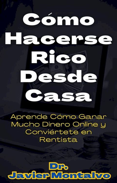 C&oacute;mo Hacerse Rico Desde Casa Aprende C&oacute;mo Ganar Mucho Dinero Online y Convi&eacute;rtete en Rentista(Kobo/電子書)